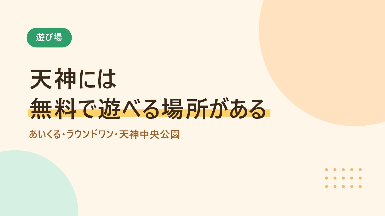 天神で子どもと遊べるあいくる、ラウンドワン、天神中央公園を紹介するバナー画像